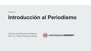 Introducción al Periodismo
Carrera de Relaciones Públicas
Prof. Lic. María Florencia Naudy
 
