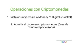 1. Instalar un Software o Monedero Digital (e-wallet)
2. Admitir el cobro en criptomonedas (Casa de
cambio especializada)
Operaciones con Criptomonedas
 