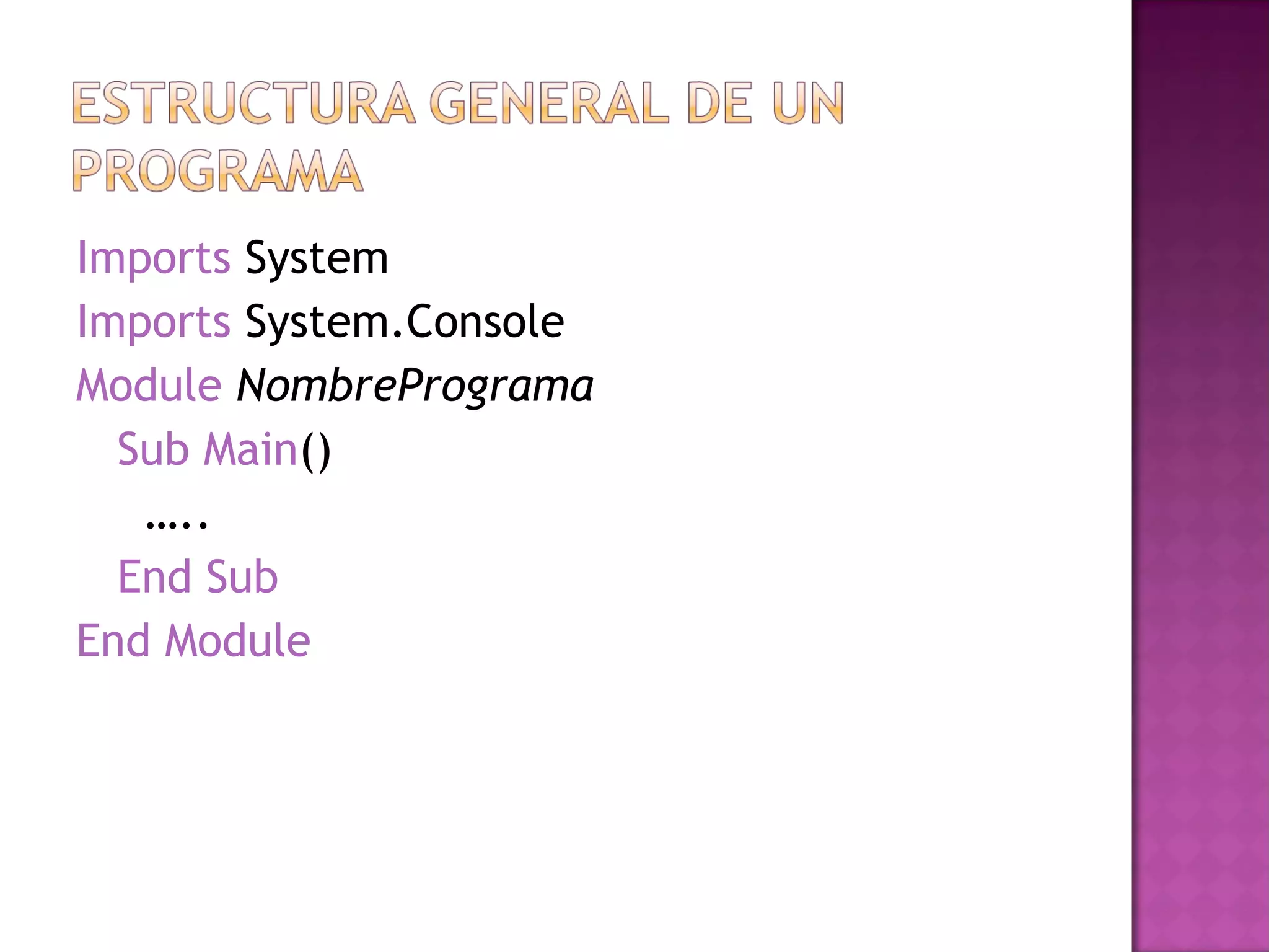 Imports System
Imports System.Console
Module NombrePrograma
  Sub Main()
   …..
  End Sub
End Module
 