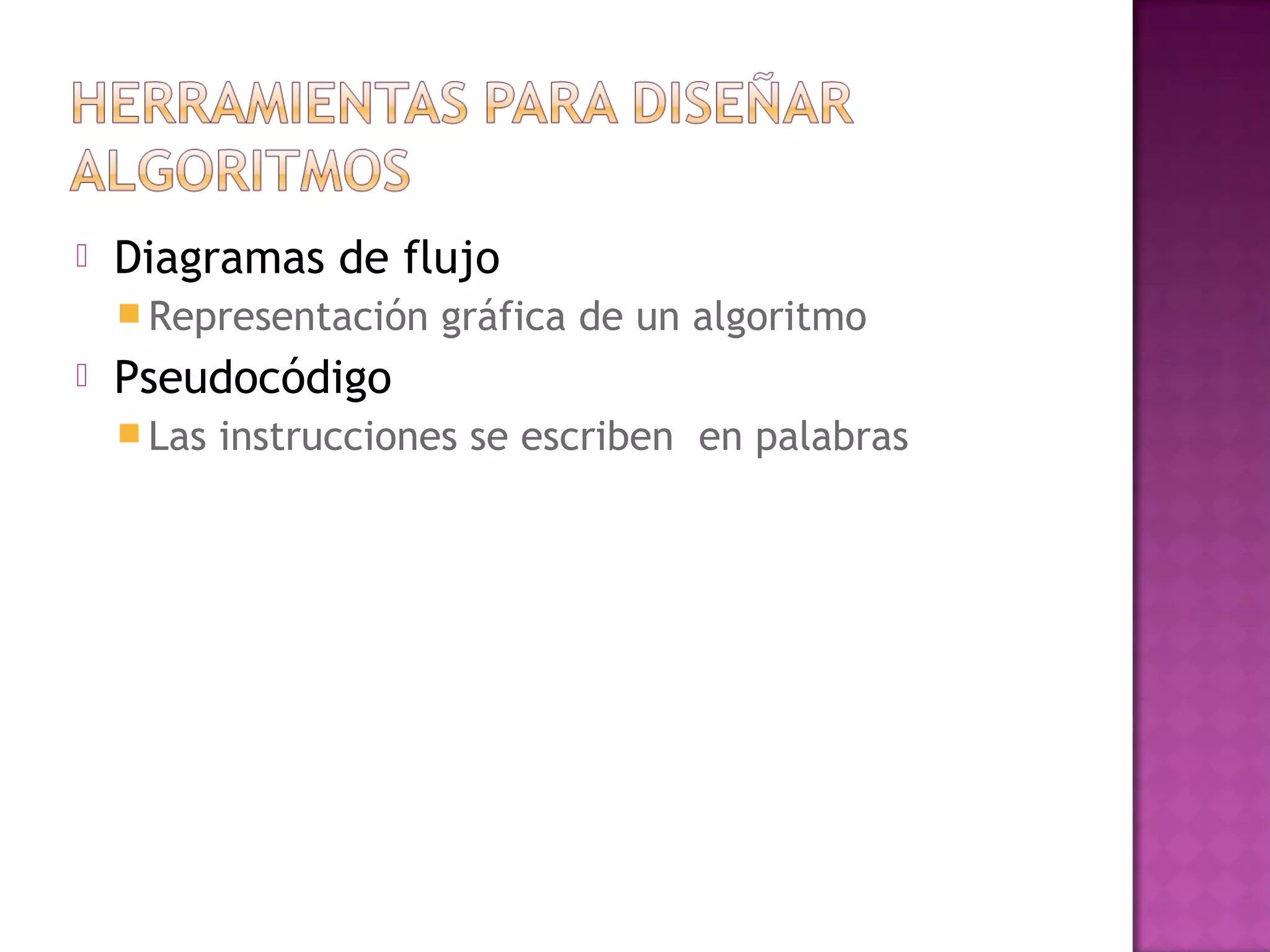   Diagramas de flujo
     Representación   gráfica de un algoritmo
   Pseudocódigo
     Las   instrucciones se escriben en palabras
 