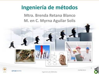 Mtra. Brenda Retana Blanco
M. en C. Myrna Aguilar Solis
23/08/2013
Ingeniería de Métodos
1
Ingeniería de métodos
 