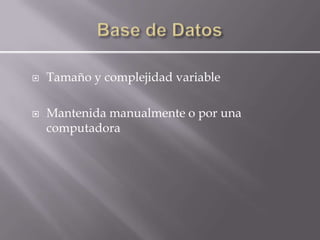    Tamaño y complejidad variable

   Mantenida manualmente o por una
    computadora
 