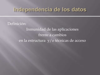 Definición:
           Inmunidad de las aplicaciones
                  frente a cambios
      en la estructura y/o técnicas de acceso
 