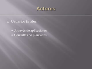    Usuarios finales:

       A través de aplicaciones
       Consultas no planeadas
 