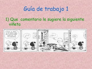 Guía de trabajo 1
1) Que comentario le sugiere la siguiente
  viñeta
 