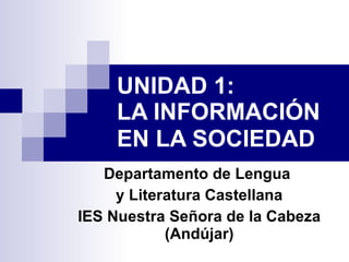 UNIDAD 1:  LA INFORMACIÓN  EN LA SOCIEDAD   Departamento de Lengua  y Literatura Castellana IES Nuestra Señora de la Cabeza (Andújar) 