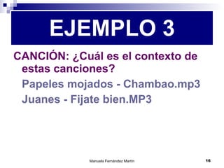 CANCIÓN: ¿Cuál es el contexto de estas canciones? Papeles mojados - Chambao.mp3 Juanes - Fijate bien.MP3 EJEMPLO 3 