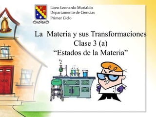 La Materia y sus Transformaciones
Clase 3 (a)
“Estados de la Materia”
Liceo Leonardo Murialdo
Departamento de Ciencias
Primer Ciclo
 