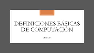 DEFINICIONES BÁSICAS
DE COMPUTACIÓN
UNIDAD 1
 
