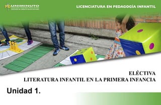 Unidad 1.
ELÉCTIVA
LITERATURA INFANTIL EN LA PRIMERA INFANCIA
 