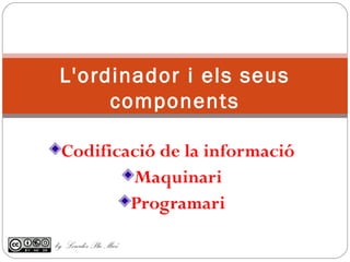 Codificació de la informació
Maquinari
Programari
by Lourdes Pla Micó
 