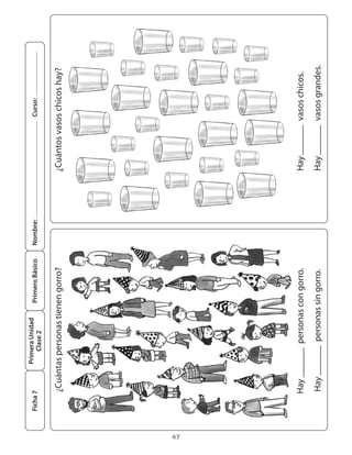 47
¿Cuántosvasoschicoshay?¿Cuántaspersonastienengorro?
Hay	vasoschicos.
Hay	vasosgrandes.
Hay	personascongorro.
Hay	personassingorro.
PrimeraUnidad
Clase2
Ficha7PrimeroBásicoNombre:Curso:
 