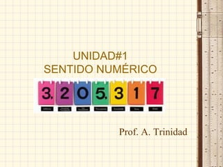 UNIDAD#1
SENTIDO NUMÉRICO
Prof. A. Trinidad
 