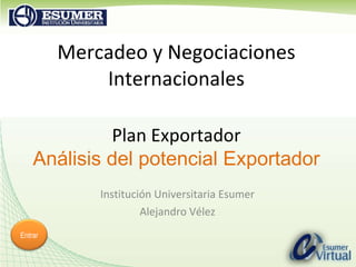 Institución Universitaria Esumer Alejandro Vélez Mercadeo y Negociaciones Internacionales Plan Exportador Análisis del potencial Exportador Entrar 