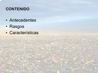 CONTENIDO

• Antecedentes
• Rasgos
• Características
 