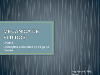 Conceptos Generales del Flujo
de Fluidos.
Ing. Gerardo Mtz.
 