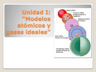 Unidad I:
“Modelos
atómicos y
gases ideales”
 