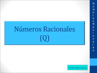 Números Racionales
(Q)
Profa. Deisy García
N
ú
m
e
r
o
s
R
a
c
i
o
n
a
l
e
s
 