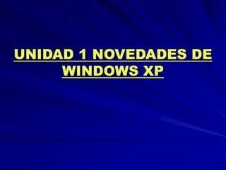 UNIDAD 1 NOVEDADES DE
WINDOWS XP
 