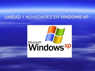UNIDAD 1 NOVEDADES EN WINDOWS XP
 