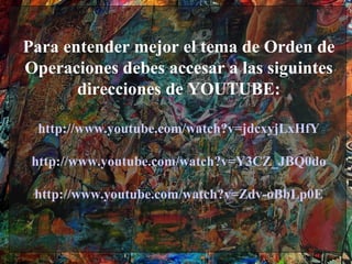 Para entender mejor el tema de Orden de
Operaciones debes accesar a las siguintes
       direcciones de YOUTUBE:

 http://www.youtube.com/watch?v=jdcxyjLxHfY

 http://www.youtube.com/watch?v=Y3CZ_JBQ0do

 http://www.youtube.com/watch?v=Zdv-oBbLp0E
 