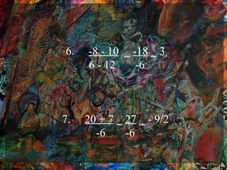 6.   -8 - 10 ‗ -18 ‗ 3
     6 - 12     -6



7.   20 + 7 ‗ 27 ‗ - 9/2
       -6     -6
 
