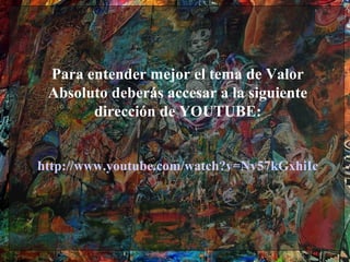 Para entender mejor el tema de Valor
 Absoluto deberás accesar a la siguiente
       dirección de YOUTUBE:


http://www.youtube.com/watch?v=Nv57kGxhiIc
 