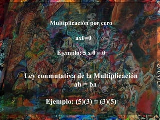 Multiplicación por cero

                 ax0=0

          Ejemplo: 5 x 0 = 0


Ley conmutativa de la Multiplicación
               ab = ba

      Ejemplo: (5)(3) = (3)(5)
 