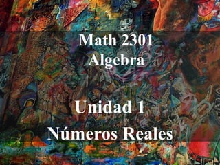 Math 2301
    Algebra

  Unidad 1
Números Reales
 