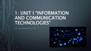 1: UNIT I “INFORMATION
AND COMMUNICATION
TECHNOLOGIES”
OCTAVO BÁSICO A Y B
 