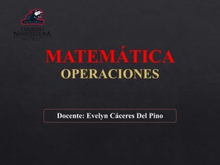 MATEMÁTICA
OPERACIONES
Docente: Evelyn Cáceres Del Pino
 
