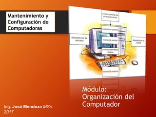 Módulo:
Organización del
ComputadorIng. José Mendoza MSc.
2017
Mantenimiento y
Configuración de
Computadoras
 
