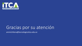 Gracias por su atención
ammichilena@tecnologicoitca.edu.ec
 