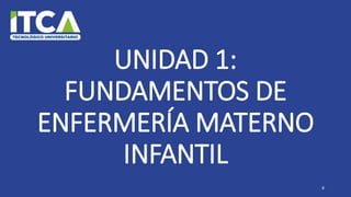 UNIDAD 1:
FUNDAMENTOS DE
ENFERMERÍA MATERNO
INFANTIL
8
 
