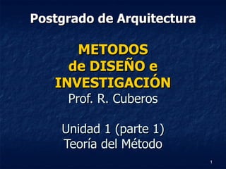 Postgrado de Arquitectura METODOS de DISEÑO e INVESTIGACIÓN Prof. R. Cuberos Unidad 1 (parte 1) Teoría del Método 