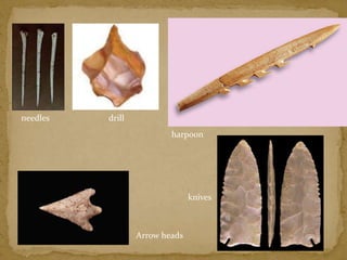 harpoon 
needles 
Arrow heads 
knives 
drill 
 