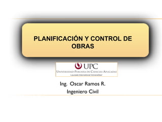 CARATULA
PLANIFICACIÓN Y CONTROL DE
OBRAS
Ing. Oscar Ramos R.
Ingeniero Civil
 