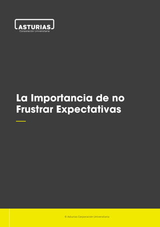 1
La Importancia de no
Frustrar Expectativas
—
© Asturias Corporación Universitaria
 