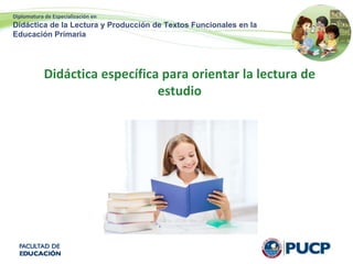 Diplomatura de Especialización en
Didáctica de la Lectura y Producción de Textos Funcionales en la
Educación Primaria
Didáctica específica para orientar la lectura de
estudio
 