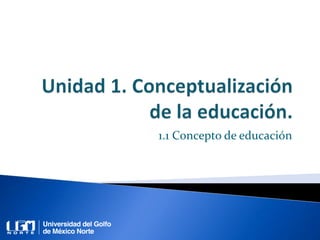 1.1 Concepto de educación
 