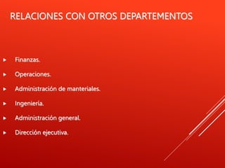 RELACIONES CON OTROS DEPARTEMENTOS
 Finanzas.
 Operaciones.
 Administración de manteriales.
 Ingeniería.
 Administración general.
 Dirección ejecutiva.
 