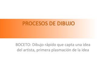 BOCETO: Dibujo rápido que capta una idea del artista, primera plasmación de la idea 