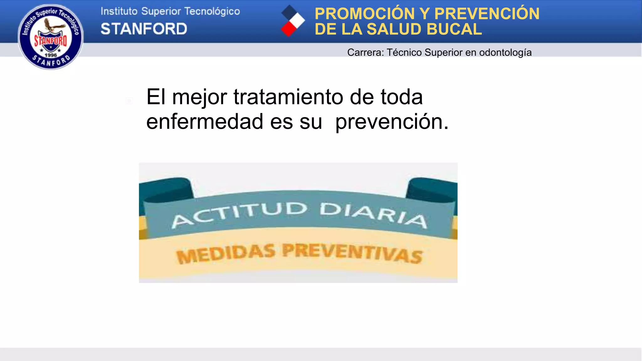 ▣ El mejor tratamiento de toda
enfermedad es su prevención.
PROMOCIÓN Y PREVENCIÓN
DE LA SALUD BUCAL
Carrera: Técnico Superior en odontología
 