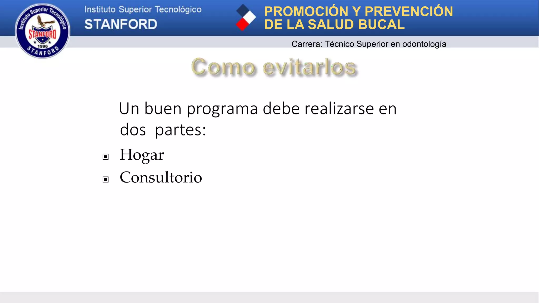 Un buen programa debe realizarse en
dos partes:
▣ Hogar
▣ Consultorio
PROMOCIÓN Y PREVENCIÓN
DE LA SALUD BUCAL
Carrera: Técnico Superior en odontología
 