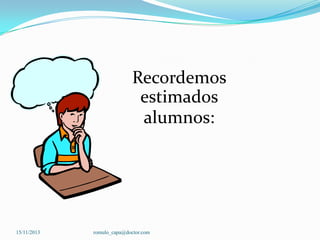 Recordemos
estimados
alumnos:

15/11/2013

romulo_capa@doctor.com

 