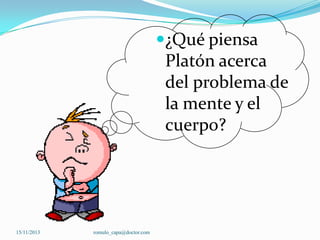 ¿Qué piensa

Platón acerca
del problema de
la mente y el
cuerpo?

15/11/2013

romulo_capa@doctor.com

 