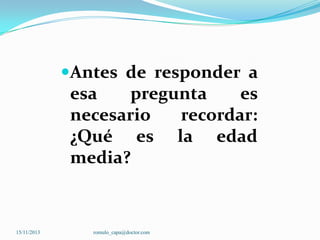 Antes de responder a
esa
pregunta
es
necesario
recordar:

¿Qué es
media?

15/11/2013

romulo_capa@doctor.com

la

edad

 
