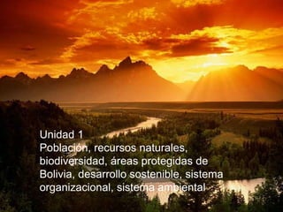 Unidad 1
Población, recursos naturales,
biodiversidad, áreas protegidas de
Bolivia, desarrollo sostenible, sistema
organizacional, sistema ambiental
 