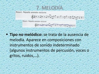  Tipo no melódico: se trata de la ausencia de
  melodía. Aparece en composiciones con
  instrumentos de sonido indeterminado
  (algunos instrumentos de percusión, voces o
  gritos, ruidos,…).
 