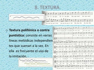 o Textura polifónica o contra
  puntística: consiste en varias
  líneas melódicas independien
  tes que suenan a la vez. En
  ella es frecuente el uso de
  la imitación.
 